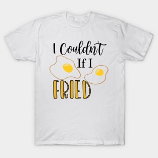 I Couldn't If I Fried T-Shirt